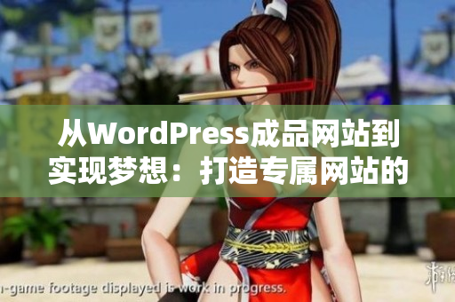 从WordPress成品网站到实现梦想：打造专属网站的秘密