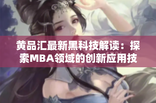 黄品汇最新黑科技解读：探索MBA领域的创新应用技术