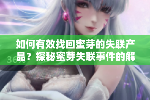 如何有效找回蜜芽的失联产品？探秘蜜芽失联事件的解决之道