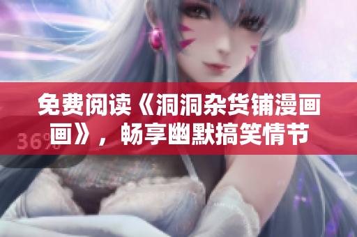 免费阅读《洞洞杂货铺漫画画》，畅享幽默搞笑情节