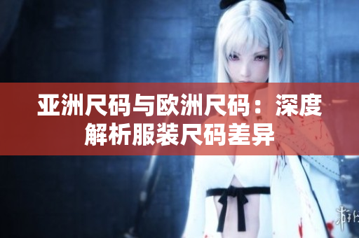 亚洲尺码与欧洲尺码：深度解析服装尺码差异