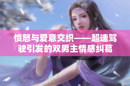 愤怒与爱意交织——超速驾驶引发的双男主情感纠葛