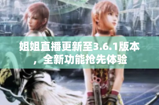 姐姐直播更新至3.6.1版本，全新功能抢先体验