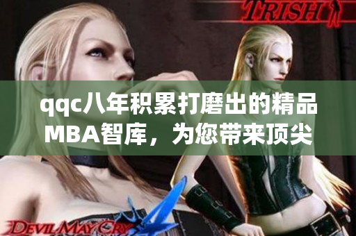 qqc八年积累打磨出的精品MBA智库，为您带来顶尖管理知识