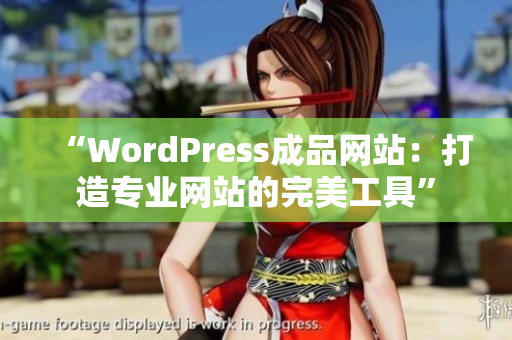 “WordPress成品网站：打造专业网站的完美工具”