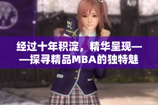 经过十年积淀，精华呈现——探寻精品MBA的独特魅力