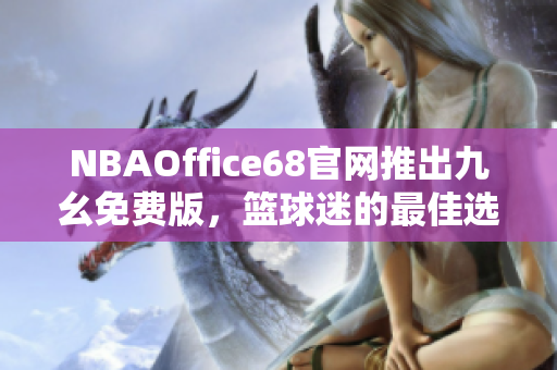 NBAOffice68官网推出九幺免费版，篮球迷的最佳选择