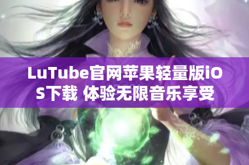 LuTube官网苹果轻量版iOS下载 体验无限音乐享受