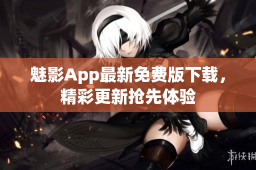 魅影App最新免费版下载，精彩更新抢先体验