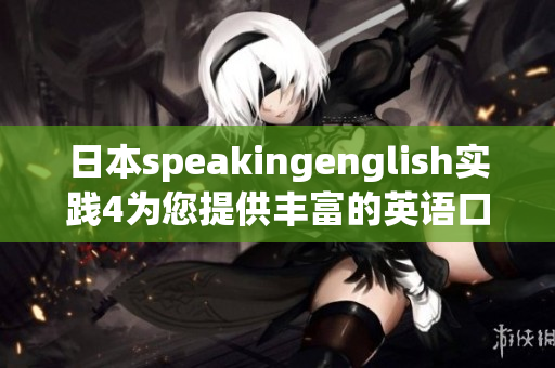 日本speakingenglish实践4为您提供丰富的英语口语练习资源
