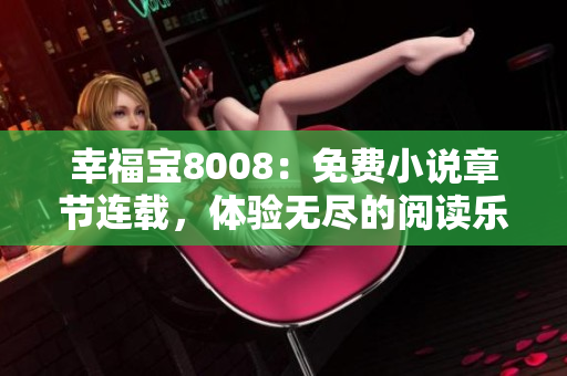 幸福宝8008：免费小说章节连载，体验无尽的阅读乐趣！