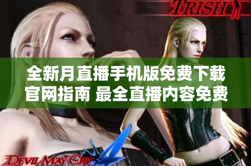 全新月直播手机版免费下载官网指南 最全直播内容免费观看 轻松下载畅享精彩节目