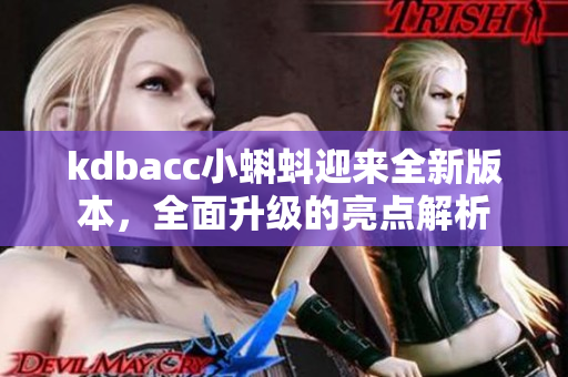 kdbacc小蝌蚪迎来全新版本，全面升级的亮点解析