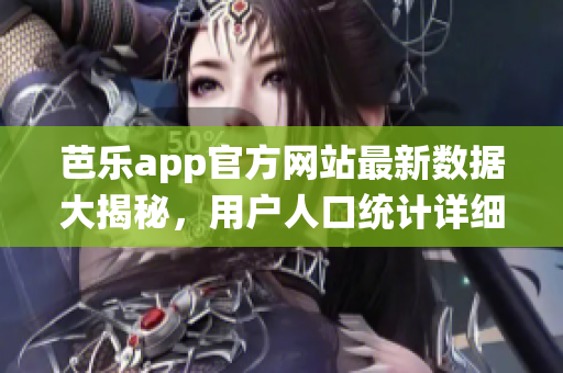 芭乐app官方网站最新数据大揭秘，用户人口统计详细分析报告闪亮登场