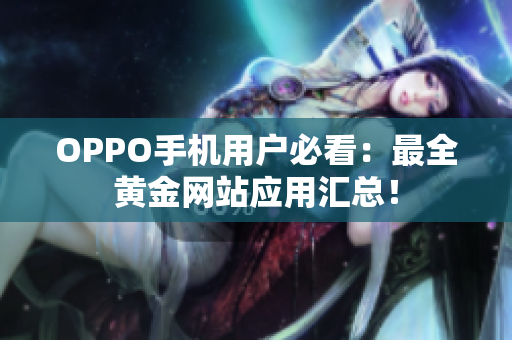 OPPO手机用户必看：最全黄金网站应用汇总！