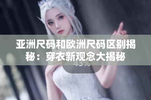 亚洲尺码和欧洲尺码区别揭秘：穿衣新观念大揭秘