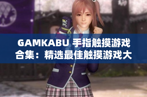 GAMKABU 手指触摸游戏合集：精选最佳触摸游戏大全