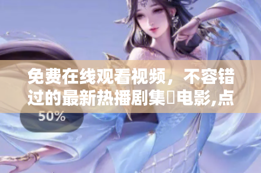 免费在线观看视频，不容错过的最新热播剧集與电影,点击立即观赏!