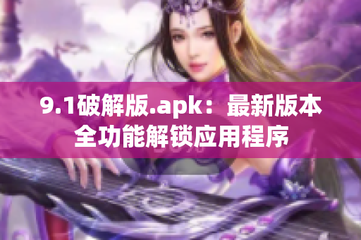 9.1破解版.apk：最新版本全功能解锁应用程序