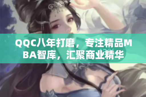 QQC八年打磨，专注精品MBA智库，汇聚商业精华