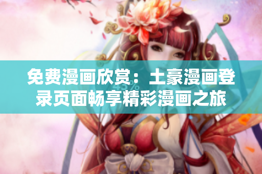 免费漫画欣赏：土豪漫画登录页面畅享精彩漫画之旅