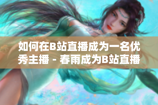 如何在B站直播成为一名优秀主播－春雨成为B站直播新手主播指南
