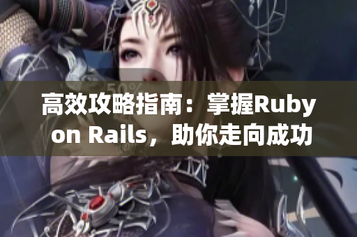 高效攻略指南：掌握Ruby on Rails，助你走向成功