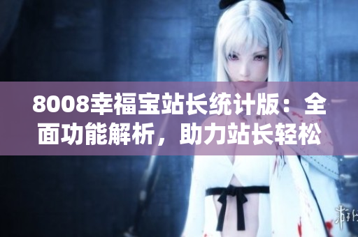 8008幸福宝站长统计版：全面功能解析，助力站长轻松了解网站数据