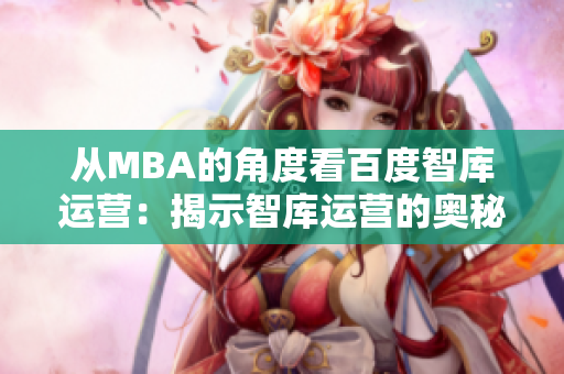 从MBA的角度看百度智库运营：揭示智库运营的奥秘