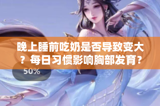 晚上睡前吃奶是否导致变大？每日习惯影响胸部发育？