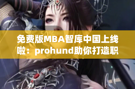 免费版MBA智库中国上线啦：prohund助你打造职场新高度