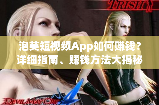 泡芙短视频App如何赚钱？详细指南、赚钱方法大揭秘