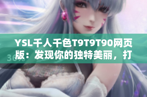 YSL千人千色T9T9T90网页版：发现你的独特美丽，打造自己的独特风格