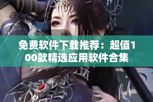 免费软件下载推荐：超值100款精选应用软件合集