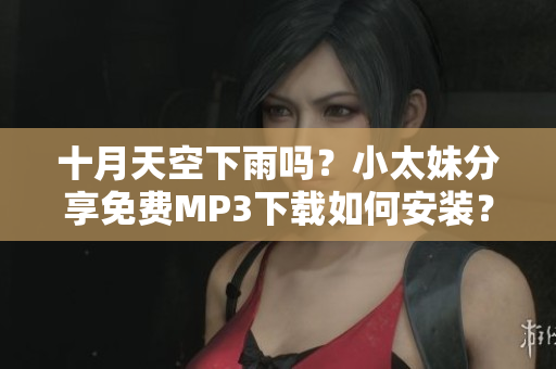 十月天空下雨吗？小太妹分享免费MP3下载如何安装？