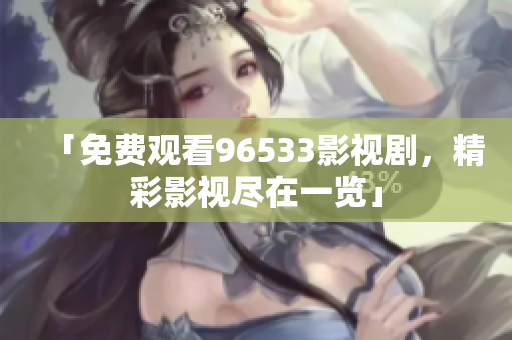 「免费观看96533影视剧，精彩影视尽在一览」