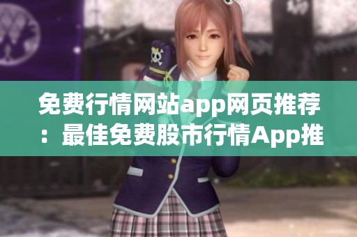 免费行情网站app网页推荐：最佳免费股市行情App推荐，助您了解最新金融消息