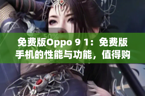 免费版Oppo 9 1：免费版手机的性能与功能，值得购买吗？