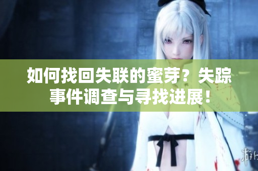 如何找回失联的蜜芽？失踪事件调查与寻找进展！