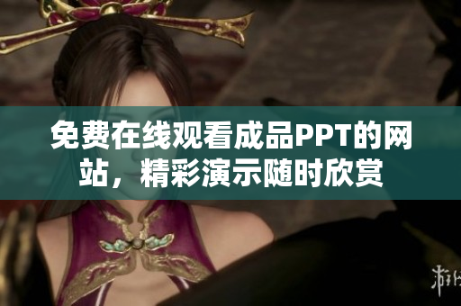 免费在线观看成品PPT的网站，精彩演示随时欣赏