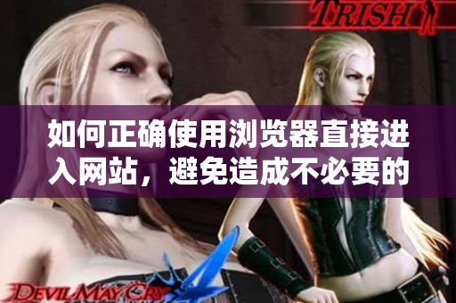 如何正确使用浏览器直接进入网站，避免造成不必要的麻烦
