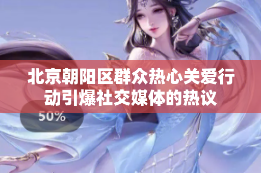 北京朝阳区群众热心关爱行动引爆社交媒体的热议