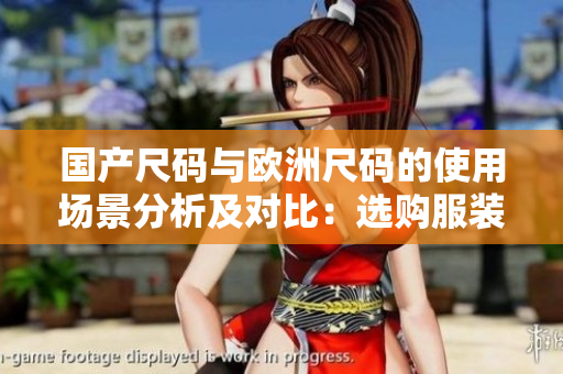 国产尺码与欧洲尺码的使用场景分析及对比：选购服装时如何正确选择合适尺码