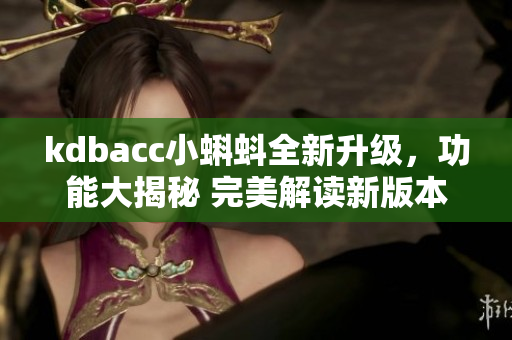 kdbacc小蝌蚪全新升级，功能大揭秘 完美解读新版本功能更新，助力提升使用体验
