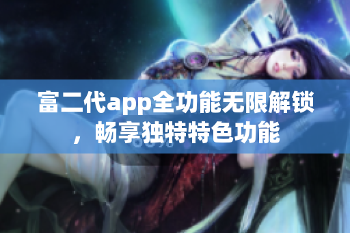 富二代app全功能无限解锁，畅享独特特色功能