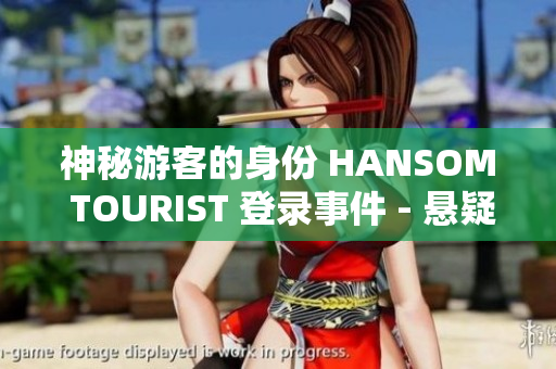 神秘游客的身份 HANSOM TOURIST 登录事件 - 悬疑故事辑