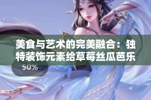 美食与艺术的完美融合：独特装饰元素给草莓丝瓜芭乐鸭脖奶茶带来全新体验
