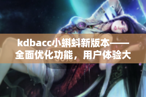 kdbacc小蝌蚪新版本——全面优化功能，用户体验大幅提升
