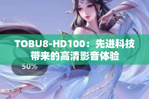 TOBU8-HD100：先进科技带来的高清影音体验