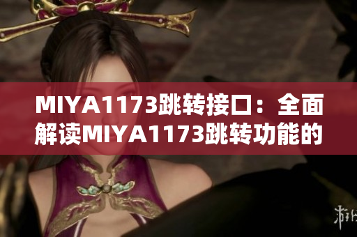 MIYA1173跳转接口：全面解读MIYA1173跳转功能的操作方法及应用场景